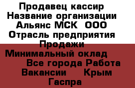 Продавец-кассир › Название организации ­ Альянс-МСК, ООО › Отрасль предприятия ­ Продажи › Минимальный оклад ­ 35 000 - Все города Работа » Вакансии   . Крым,Гаспра